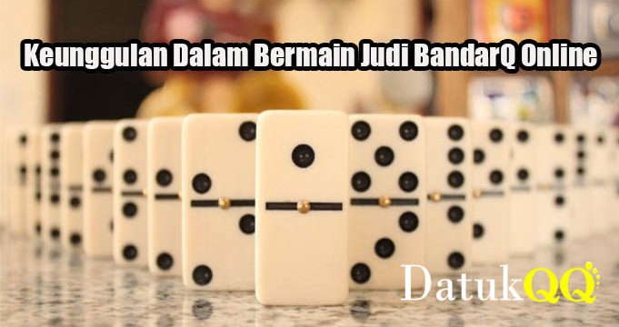 Keunggulan Dalam Bermain Judi BandarQ Online